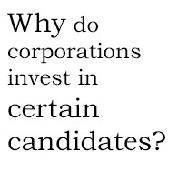 Why do corporations invenst in certain candidates?